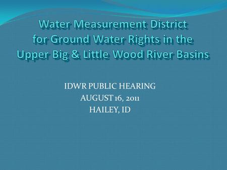 IDWR PUBLIC HEARING AUGUST 16, 2011 HAILEY, ID. Agenda Area of Concern What is a Water Measurement District? Reasons for district creation in area of.