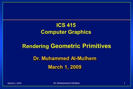 March 1, 2009 Dr. Muhammed Al-Mulhem1 ICS 415 Computer Graphics Rendering Geometric Primitives Dr. Muhammed Al-Mulhem March 1, 2009 Dr. Muhammed Al-Mulhem.