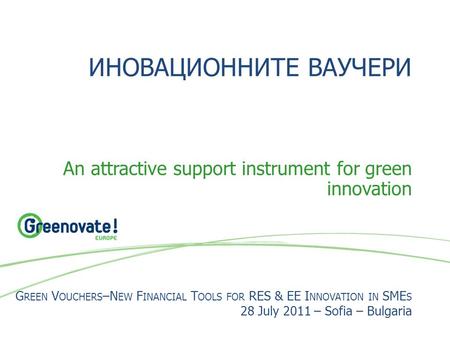 ИНОВАЦИОННИТЕ ВАУЧЕРИ An attractive support instrument for green innovation G REEN V OUCHERS –N EW F INANCIAL T OOLS FOR RES & EE I NNOVATION IN SME S.