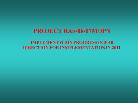 PROJECT RAS/08/07M/JPN IMPLEMENTATION PROGRESS IN 2010 DIRECTION FOR INMPLEMENTATION IN 2011.