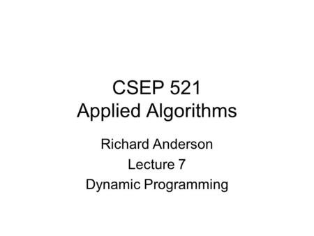 CSEP 521 Applied Algorithms Richard Anderson Lecture 7 Dynamic Programming.