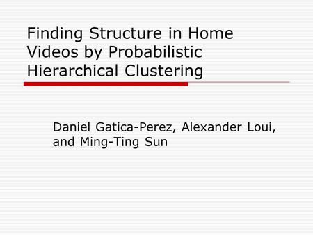 Finding Structure in Home Videos by Probabilistic Hierarchical Clustering Daniel Gatica-Perez, Alexander Loui, and Ming-Ting Sun.