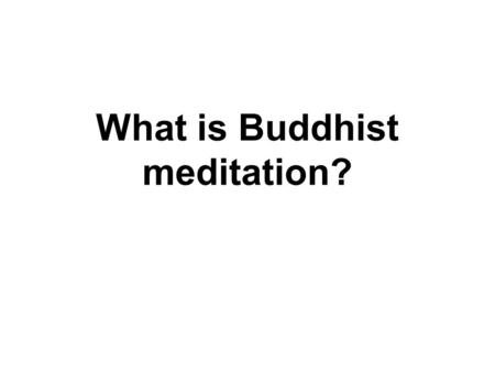 What is Buddhist meditation?. Buddhism The teaching of all the Buddhas : Avoid evil Do good Purify our minds – Through Meditation!
