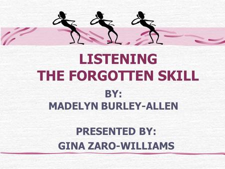 LISTENING THE FORGOTTEN SKILL PRESENTED BY: GINA ZARO-WILLIAMS BY: MADELYN BURLEY-ALLEN.