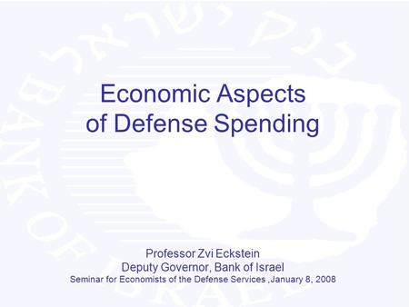 Economic Aspects of Defense Spending Professor Zvi Eckstein Deputy Governor, Bank of Israel Seminar for Economists of the Defense Services, January 8,