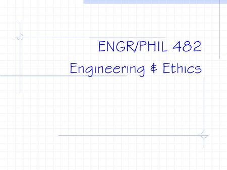 ENGR/PHIL 482 Engineering & Ethics