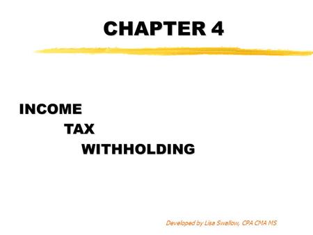 CHAPTER 4 INCOME TAX TAXWITHHOLDING Developed by Lisa Swallow, CPA CMA MS.