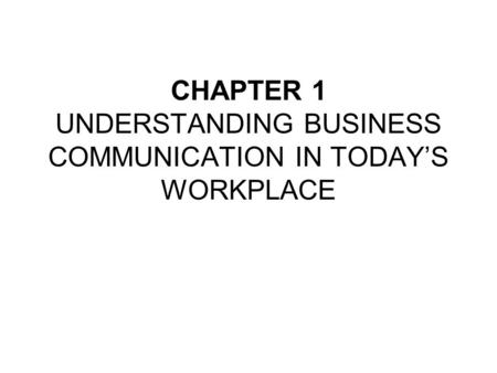 CHAPTER 1 UNDERSTANDING BUSINESS COMMUNICATION IN TODAY’S WORKPLACE