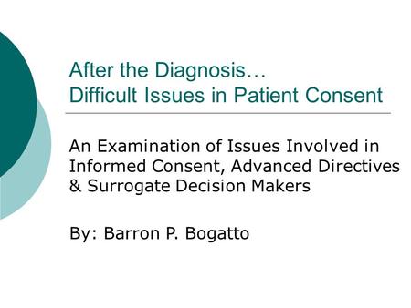 After the Diagnosis… Difficult Issues in Patient Consent An Examination of Issues Involved in Informed Consent, Advanced Directives & Surrogate Decision.