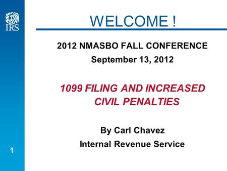 1 WELCOME ! 2012 NMASBO FALL CONFERENCE September 13, 2012 1099 FILING AND INCREASED CIVIL PENALTIES By Carl Chavez Internal Revenue Service.