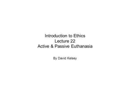 Introduction to Ethics Lecture 22 Active & Passive Euthanasia