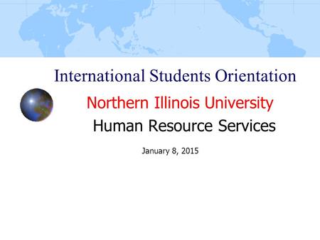 International Students Orientation Northern Illinois University Human Resource Services January 8, 2015.