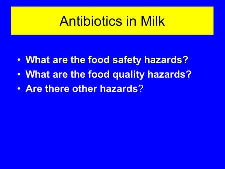 Antibiotics in Milk What are the food safety hazards? What are the food quality hazards? Are there other hazards?