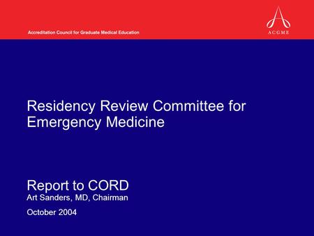 Residency Review Committee for Emergency Medicine Report to CORD Art Sanders, MD, Chairman October 2004.