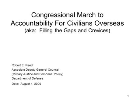 1 Robert E. Reed Associate Deputy General Counsel (Military Justice and Personnel Policy) Department of Defense Date: August 4, 2009 Congressional March.