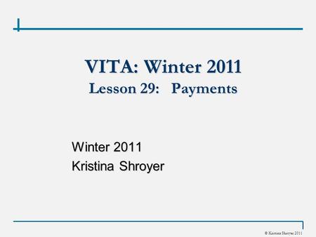 © Kristina Shroyer 2011 VITA: Winter 2011 Lesson 29: Payments Winter 2011 Kristina Shroyer.