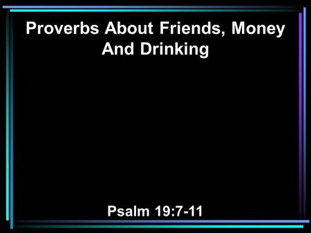 Proverbs About Friends, Money And Drinking Psalm 19:7-11.