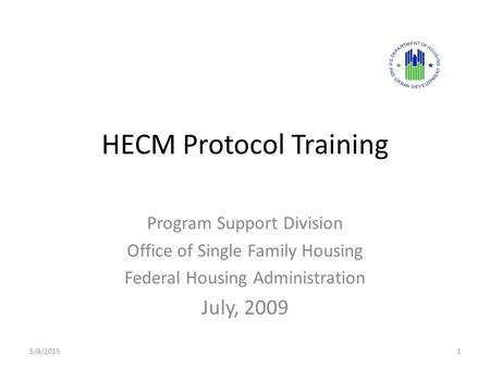 HECM Protocol Training Program Support Division Office of Single Family Housing Federal Housing Administration July, 2009 5/8/20151.