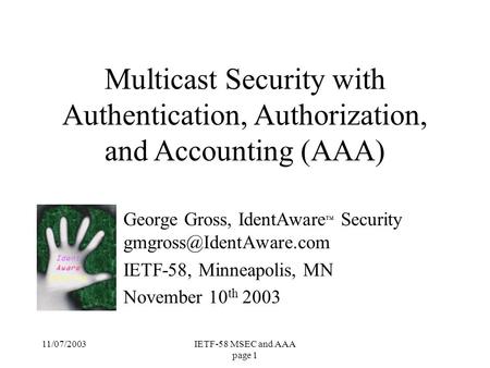 11/07/2003IETF-58 MSEC and AAA page 1 George Gross, IdentAware ™ Security IETF-58, Minneapolis, MN November 10 th 2003 Multicast.