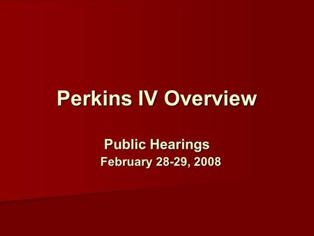Perkins IV Overview Public Hearings February 28-29, 2008.