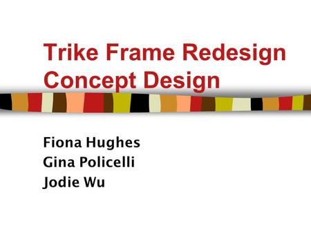 Trike Frame Redesign Concept Design Fiona Hughes Gina Policelli Jodie Wu.