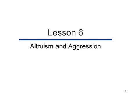 1 Lesson 6 Altruism and Aggression. 2 Lesson Outline  Motivation to Help and Harm  Helpers, Aggressors, and Targets  The Contexts of Aggression and.