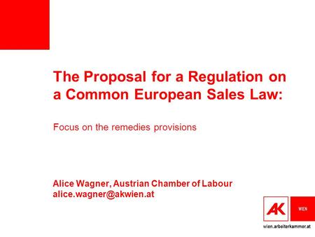 Wien.arbeiterkammer.at The Proposal for a Regulation on a Common European Sales Law: Focus on the remedies provisions Alice Wagner, Austrian Chamber of.