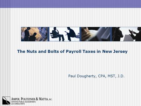 The Nuts and Bolts of Payroll Taxes in New Jersey Paul Dougherty, CPA, MST, J.D.