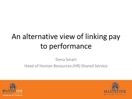 An alternative view of linking pay to performance Dena Smart Head of Human Resources (HR) Shared Service.