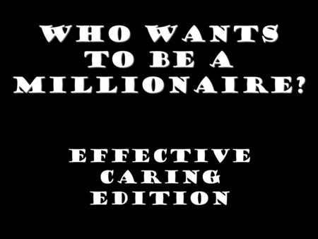 Who Wants To Be A Millionaire? Effective Caring Edition.