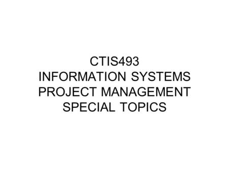 CTIS493 INFORMATION SYSTEMS PROJECT MANAGEMENT SPECIAL TOPICS.