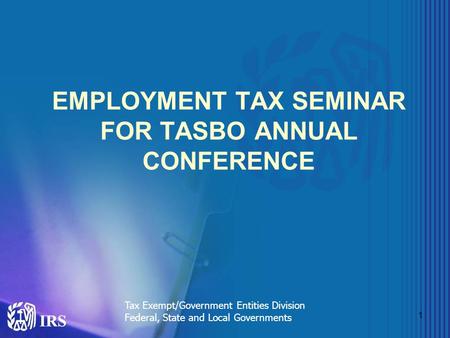 1 EMPLOYMENT TAX SEMINAR FOR TASBO ANNUAL CONFERENCE Tax Exempt/Government Entities Division Federal, State and Local Governments.