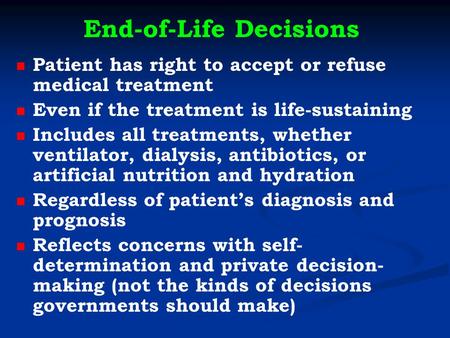 End-of-Life Decisions Patient has right to accept or refuse medical treatment Even if the treatment is life-sustaining Includes all treatments, whether.