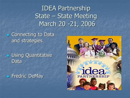 IDEA Partnership State – State Meeting March 20 -21, 2006 Connecting to Data and strategies Connecting to Data and strategies Using Quantitative Data Using.