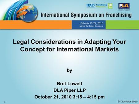 © DLA Piper 2010 1 Legal Considerations in Adapting Your Concept for International Markets by Bret Lowell DLA Piper LLP October 21, 2010 3:15 – 4:15 pm.