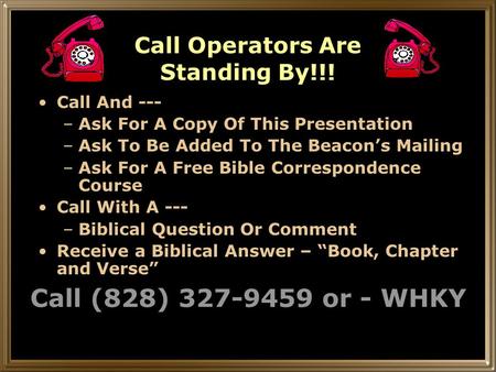 Call Operators Are Standing By!!! Call And --- –Ask For A Copy Of This Presentation –Ask To Be Added To The Beacon’s Mailing –Ask For A Free Bible Correspondence.
