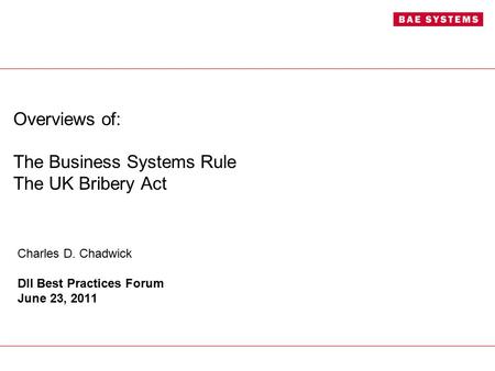 Overviews of: The Business Systems Rule The UK Bribery Act Charles D. Chadwick DII Best Practices Forum June 23, 2011.