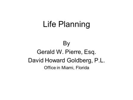 Life Planning By Gerald W. Pierre, Esq. David Howard Goldberg, P.L.