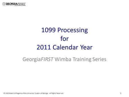 © 2010 Board of Regents of the University System of Georgia. All Rights Reserved. 1099 Processing for 2011 Calendar Year GeorgiaFIRST Wimba Training Series.