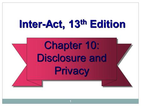 1 Chapter 10: Disclosure and Privacy Chapter 10: Disclosure and Privacy Inter-Act, 13 th Edition Inter-Act, 13 th Edition.