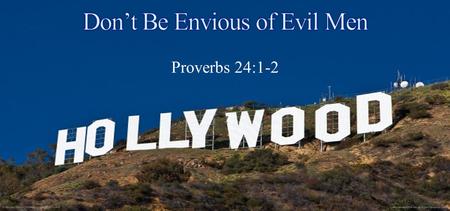Proverbs 24:1-2. Do not be envious of evil men, Nor desire to be with them; For their heart devises violence, And their lips talk of troublemaking Proverbs.