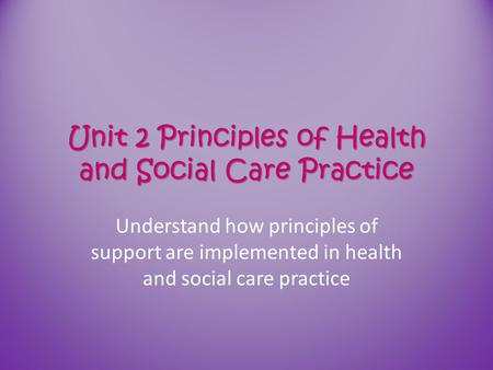 Unit 2 Principles of Health and Social Care Practice