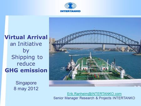 Virtual Arrival an Initiative by Shipping to reduce GHG emission Singapore 8 may 2012 Senior Manager Research & Projects INTERTANKO.