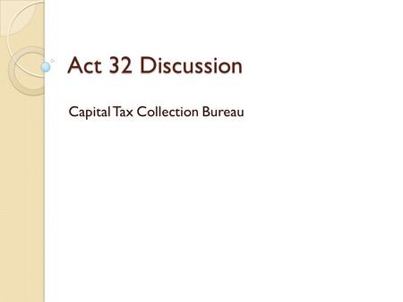 Act 32 Discussion Capital Tax Collection Bureau. Why Consolidate? Currently, there are more than 550 earned income tax collectors in Pennsylvania; more.