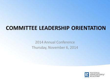COMMITTEE LEADERSHIP ORIENTATION 2014 Annual Conference Thursday, November 6, 2014.