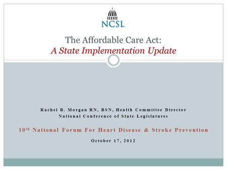 Rachel B. Morgan RN, BSN, Health Committee Director National Conference of State Legislatures 10 th National Forum For Heart Disease & Stroke Prevention.
