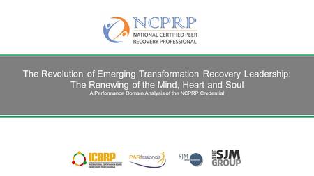 The Revolution of Emerging Transformation Recovery Leadership: The Renewing of the Mind, Heart and Soul A Performance Domain Analysis of the NCPRP Credential.