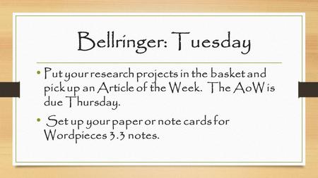 Bellringer: Tuesday Put your research projects in the basket and pick up an Article of the Week. The AoW is due Thursday. Set up your paper or note cards.