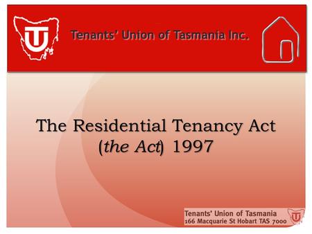 Tenants’ Union of Tasmania Inc. The Residential Tenancy Act ( the Act ) 1997.