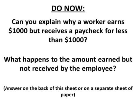 DO NOW: Can you explain why a worker earns $1000 but receives a paycheck for less than $1000? What happens to the amount earned but not received by the.